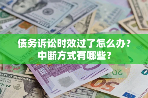 北京债务诉讼时效过了怎么办？中断方式有哪些？