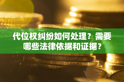 北京代位权纠纷如何处理？需要哪些法律依据和证据？