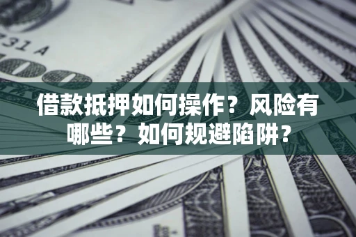 北京借款抵押如何操作？风险有哪些？如何规避陷阱？