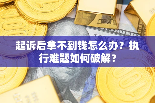北京起诉后拿不到钱怎么办？执行难题如何破解？