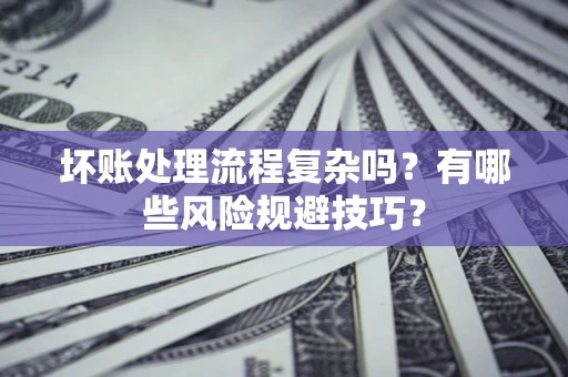 北京坏账处理流程复杂吗？有哪些风险规避技巧？