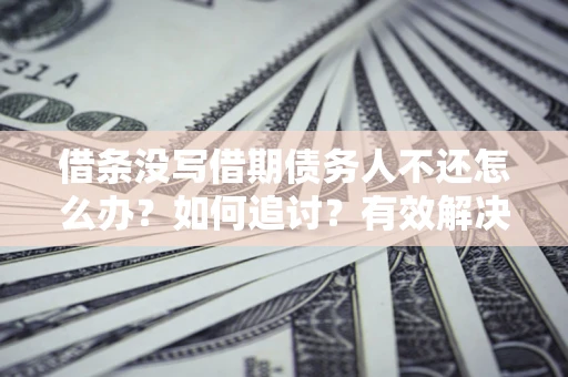 北京借条没写借期债务人不还怎么办？如何追讨？有效解决方案！