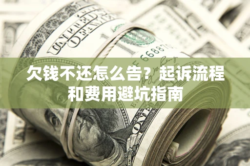 北京欠钱不还怎么告？起诉流程和费用避坑指南