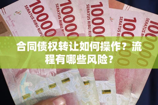 北京合同债权转让如何操作？流程有哪些风险？