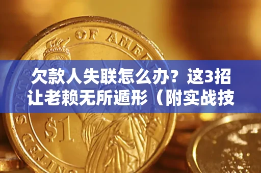 北京欠款人失联怎么办？这3招让老赖无所遁形（附实战技巧）