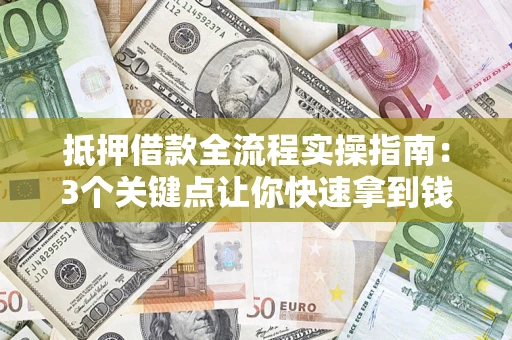 北京抵押借款全流程实操指南：3个关键点让你快速拿到钱