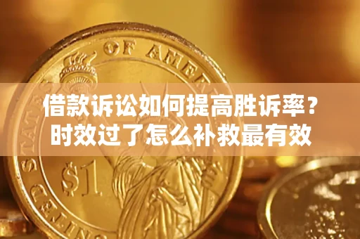 北京借款诉讼如何提高胜诉率？时效过了怎么补救最有效