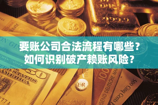 北京要账公司合法流程有哪些？如何识别破产赖账风险？
