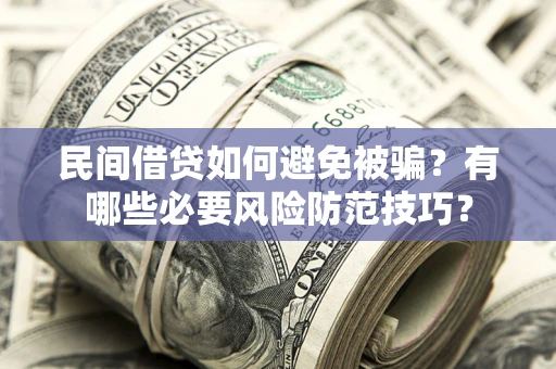 北京民间借贷如何避免被骗？有哪些必要风险防范技巧？