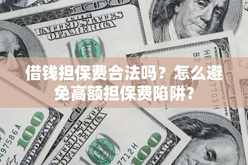 北京借钱担保费合法吗？怎么避免高额担保费陷阱？