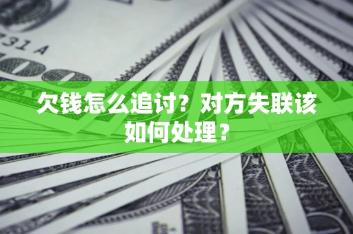 北京欠钱怎么追讨？对方失联该如何处理？