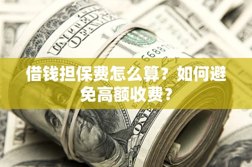 北京借钱担保费怎么算？如何避免高额收费？