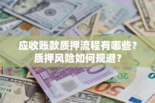 北京应收账款质押流程有哪些？质押风险如何规避？