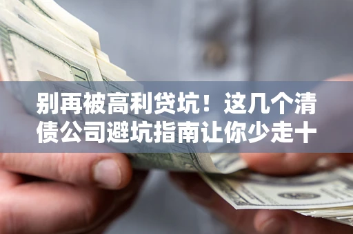 北京别再被高利贷坑！这几个清债公司避坑指南让你少走十年弯路