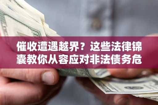 北京催收遭遇越界？这些法律锦囊教你从容应对非法债务危机