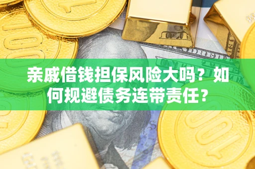 北京亲戚借钱担保风险大吗？如何规避债务连带责任？