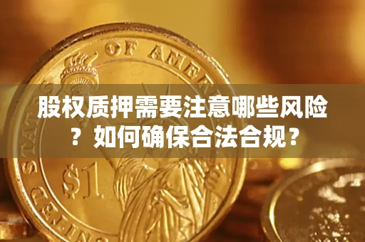 北京股权质押需要注意哪些风险？如何确保合法合规？