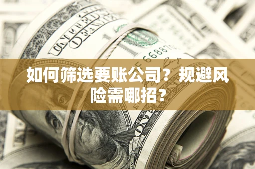 北京如何筛选要账公司？规避风险需哪招？