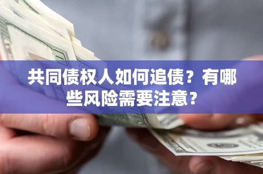北京共同债权人如何追债？有哪些风险需要注意？