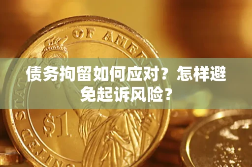 北京债务拘留如何应对？怎样避免起诉风险？