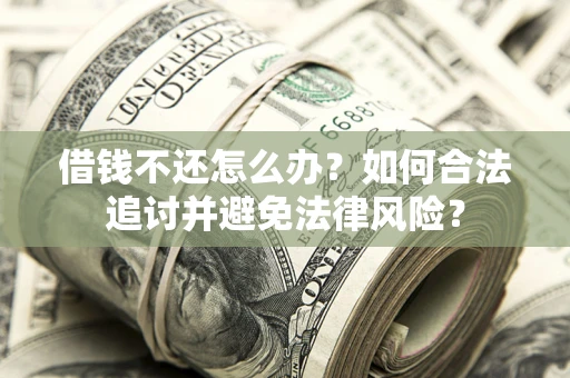 北京借钱不还怎么办？如何合法追讨并避免法律风险？