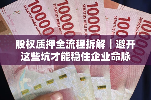 北京股权质押全流程拆解｜避开这些坑才能稳住企业命脉