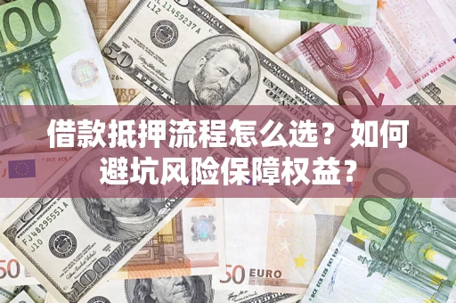 北京借款抵押流程怎么选？如何避坑风险保障权益？