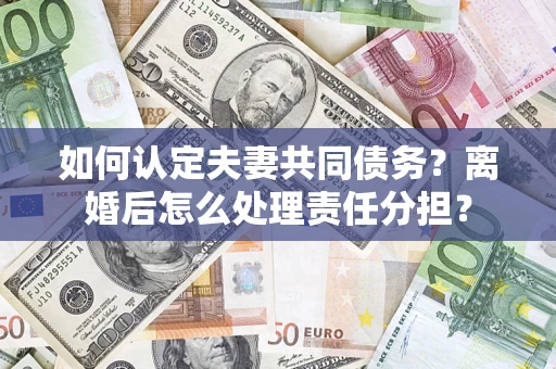 北京如何认定夫妻共同债务？离婚后怎么处理责任分担？