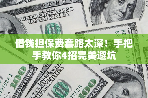 北京借钱担保费套路太深！手把手教你4招完美避坑