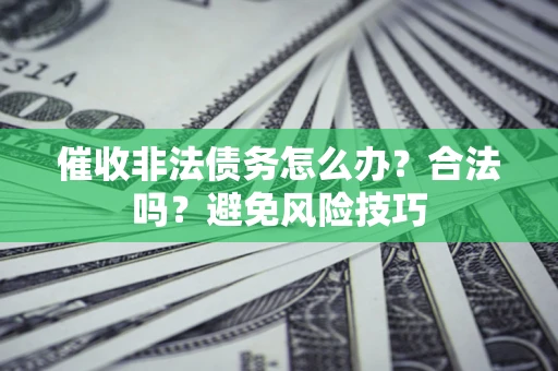北京催收非法债务怎么办？合法吗？避免风险技巧