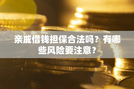 北京亲戚借钱担保合法吗？有哪些风险要注意？
