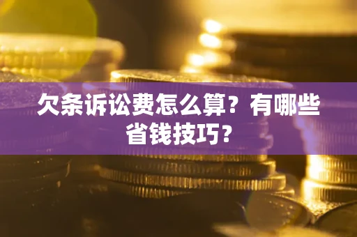 北京欠条诉讼费怎么算？有哪些省钱技巧？