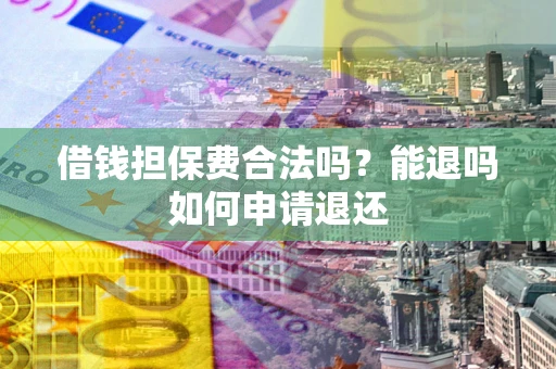 北京借钱担保费合法吗？能退吗如何申请退还