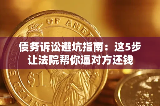 北京债务诉讼避坑指南：这5步让法院帮你逼对方还钱