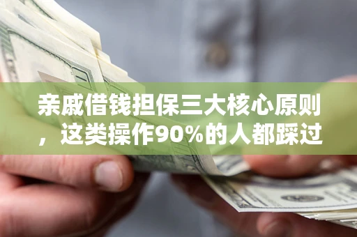北京亲戚借钱担保三大核心原则，这类操作90%的人都踩过坑！附法院判决案例