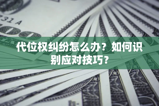 北京代位权纠纷怎么办？如何识别应对技巧？