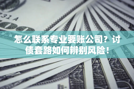 北京怎么联系专业要账公司？讨债套路如何辨别风险！