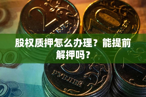 北京股权质押怎么办理？能提前解押吗？