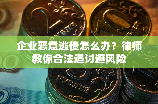 北京企业恶意逃债怎么办？律师教你合法追讨避风险