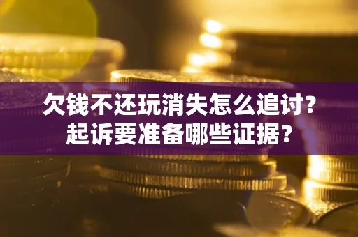 北京欠钱不还玩消失怎么追讨？起诉要准备哪些证据？