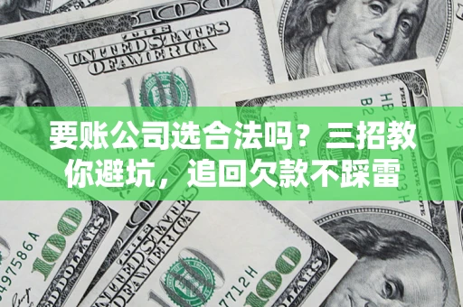北京要账公司选合法吗？三招教你避坑，追回欠款不踩雷