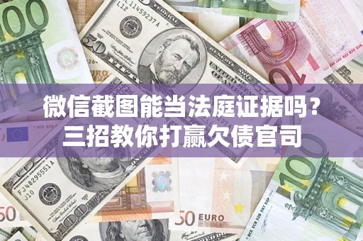 北京微信截图能当法庭证据吗？三招教你打赢欠债官司