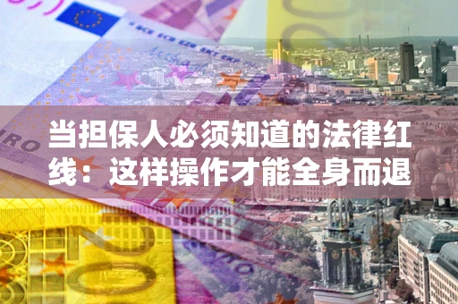 北京当担保人必须知道的法律红线：这样操作才能全身而退
