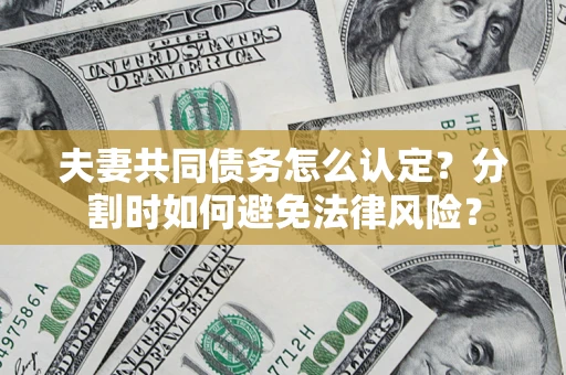 北京夫妻共同债务怎么认定？分割时如何避免法律风险？