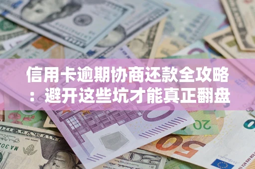 北京信用卡逾期协商还款全攻略：避开这些坑才能真正翻盘