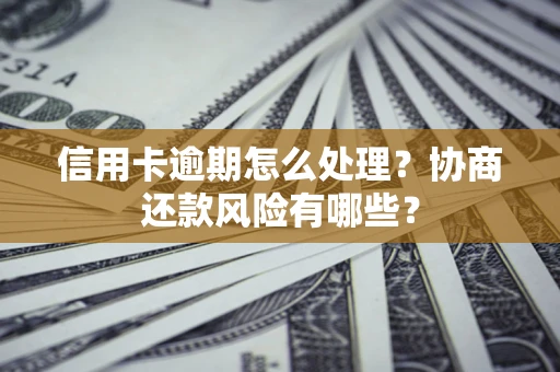 北京信用卡逾期怎么处理？协商还款风险有哪些？